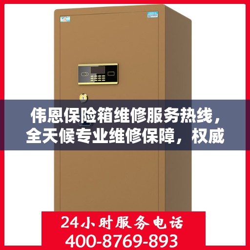 伟恩保险箱维修服务热线，全天候专业维修保障，权威信息一览无余