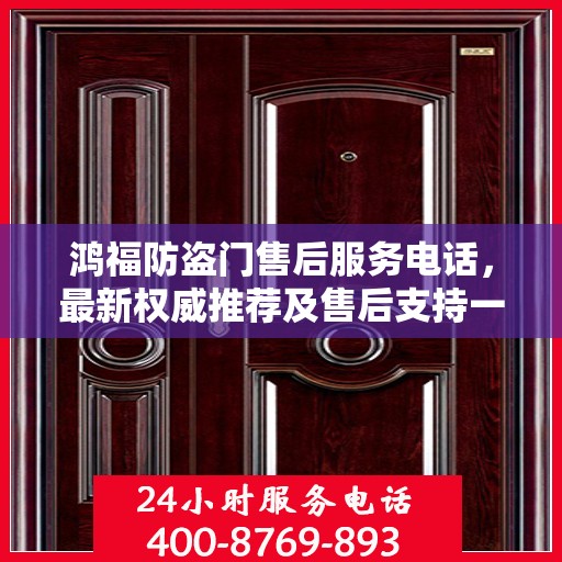 鸿福防盗门售后服务电话，最新权威推荐及售后支持一览