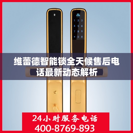 维蕾德智能锁全天候售后电话最新动态解析