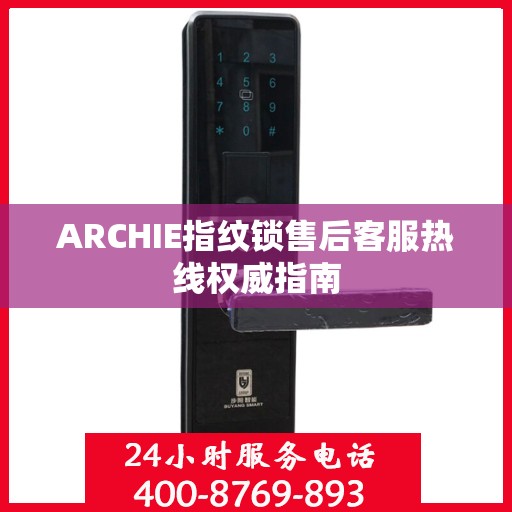 ARCHIE指纹锁售后客服热线权威指南