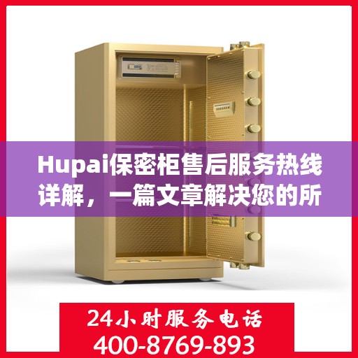 Hupai保密柜售后服务热线详解，一篇文章解决您的所有疑问