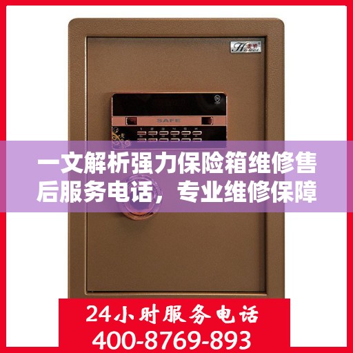 一文解析强力保险箱维修售后服务电话，专业维修保障您的安全之选