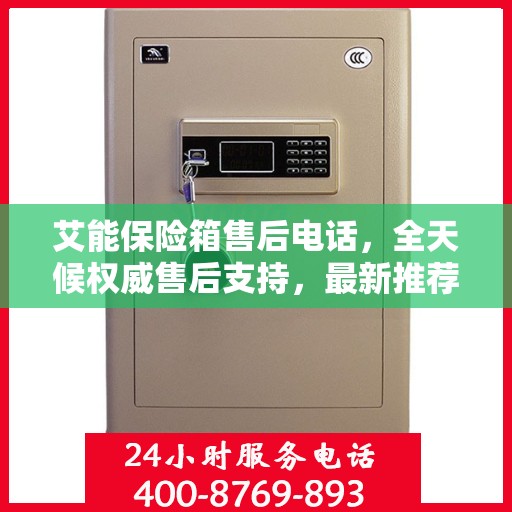 艾能保险箱售后电话，全天候权威售后支持，最新推荐热线随时为您服务