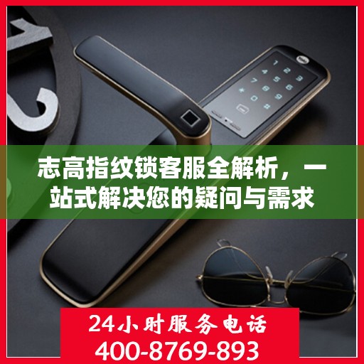 志高指纹锁客服全解析，一站式解决您的疑问与需求