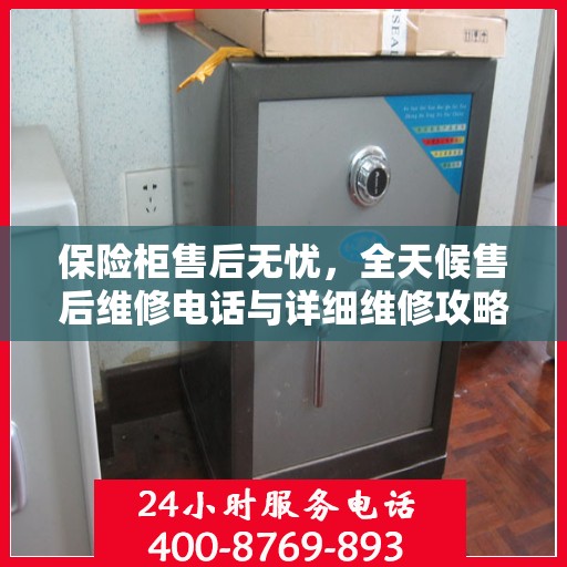保险柜售后无忧，全天候售后维修电话与详细维修攻略
