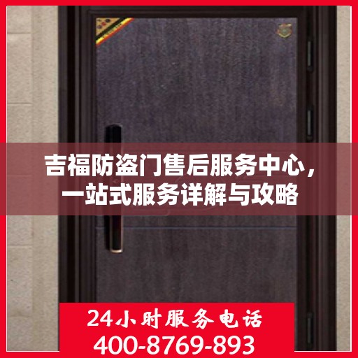 吉福防盗门售后服务中心，一站式服务详解与攻略