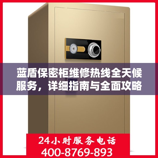 蓝盾保密柜维修热线全天候服务，详细指南与全面攻略