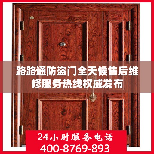 路路通防盗门全天候售后维修服务热线权威发布