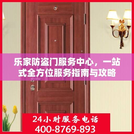 乐家防盗门服务中心，一站式全方位服务指南与攻略