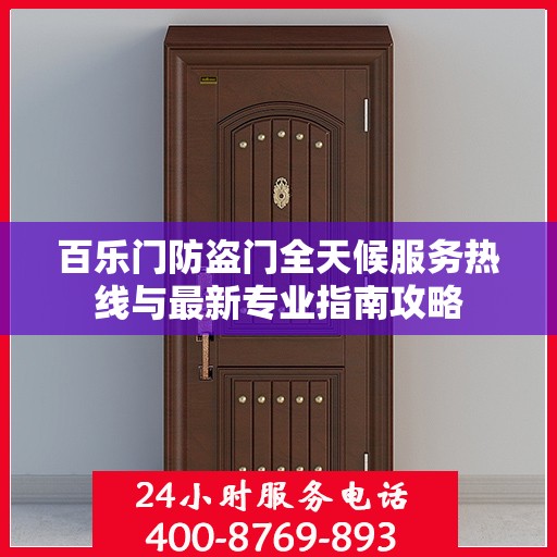 百乐门防盗门全天候服务热线与最新专业指南攻略