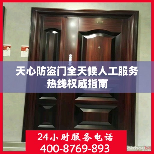 天心防盗门全天候人工服务热线权威指南