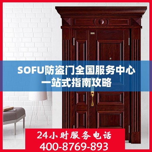 SOFU防盗门全国服务中心一站式指南攻略