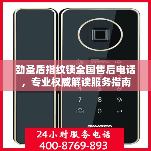 劲圣盾指纹锁全国售后电话，专业权威解读服务指南