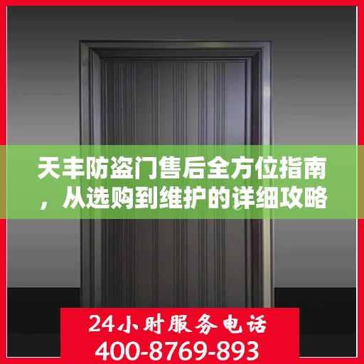 天丰防盗门售后全方位指南，从选购到维护的详细攻略