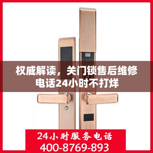 权威解读，关门锁售后维修电话24小时不打烊