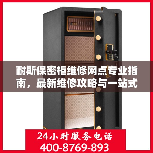 耐斯保密柜维修网点专业指南，最新维修攻略与一站式服务体验