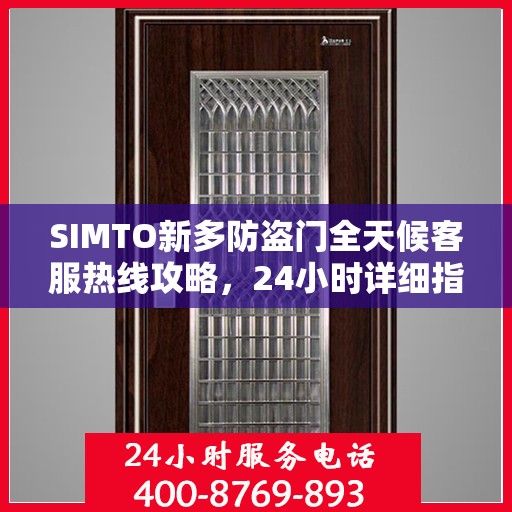 SIMTO新多防盗门全天候客服热线攻略，24小时详细指南