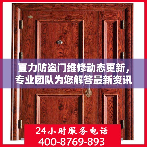 夏力防盗门维修动态更新，专业团队为您解答最新资讯