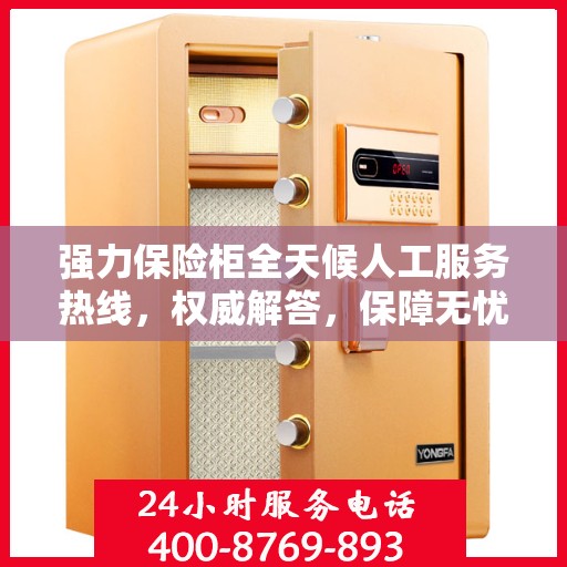 强力保险柜全天候人工服务热线，权威解答，保障无忧