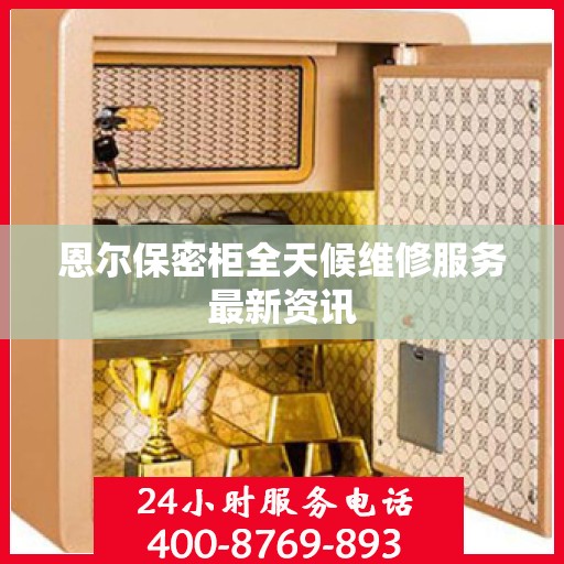 恩尔保密柜全天候维修服务最新资讯