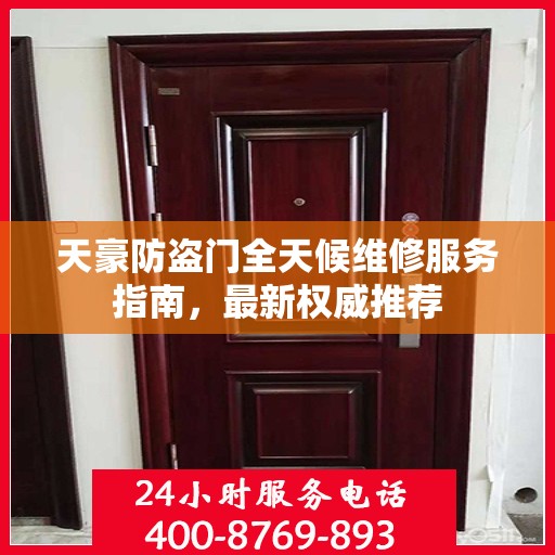 天豪防盗门全天候维修服务指南，最新权威推荐