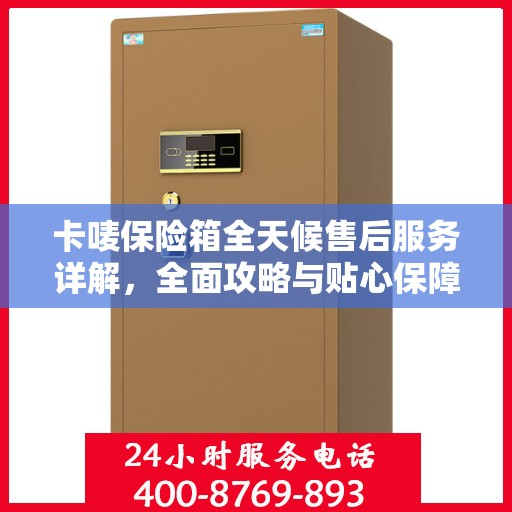 卡唛保险箱全天候售后服务详解，全面攻略与贴心保障