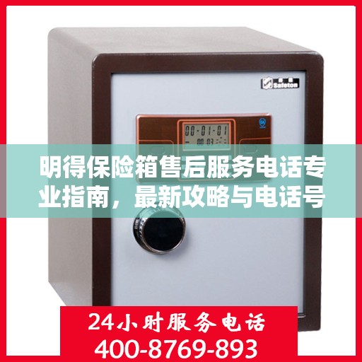 明得保险箱售后服务电话专业指南，最新攻略与电话号码揭秘