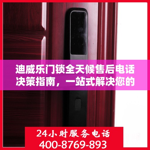 迪威乐门锁全天候售后电话决策指南，一站式解决您的服务需求