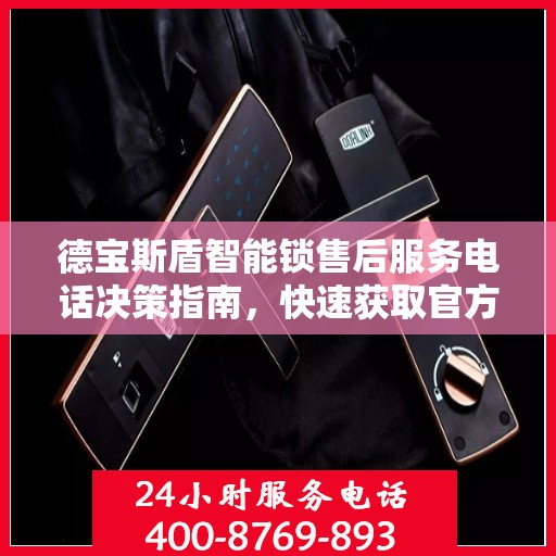 德宝斯盾智能锁售后服务电话决策指南，快速获取官方服务热线