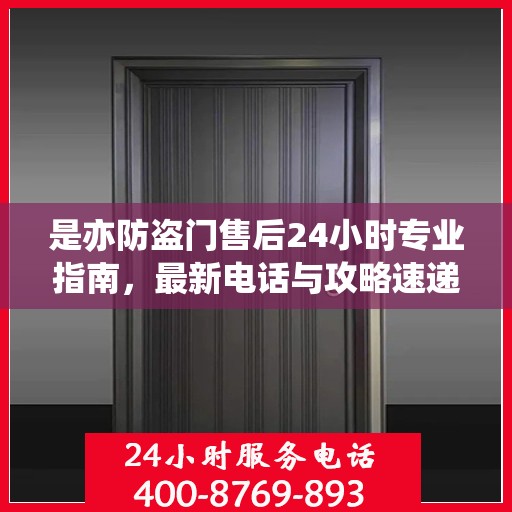 是亦防盗门售后24小时专业指南，最新电话与攻略速递