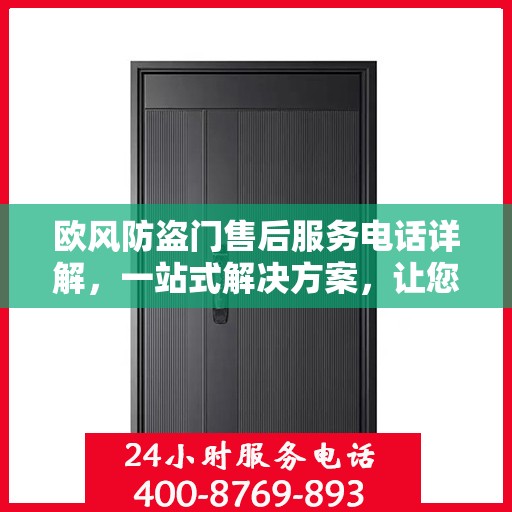 欧风防盗门售后服务电话详解，一站式解决方案，让您轻松了解售后支持渠道！