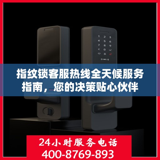 指纹锁客服热线全天候服务指南，您的决策贴心伙伴