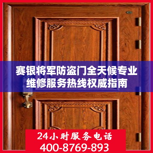 赛银将军防盗门全天候专业维修服务热线权威指南