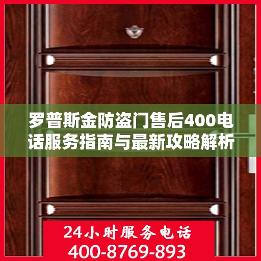 罗普斯金防盗门售后400电话服务指南与最新攻略解析