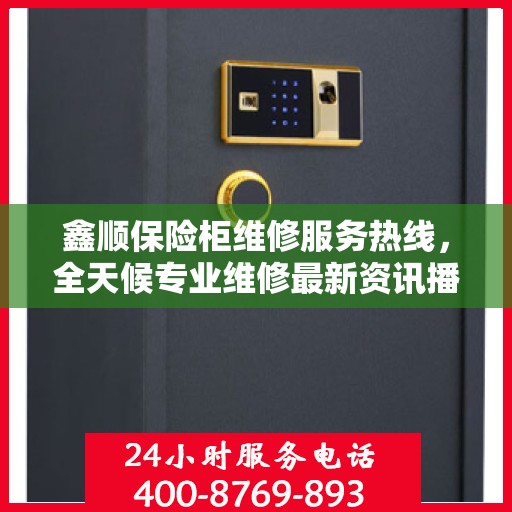 鑫顺保险柜维修服务热线，全天候专业维修最新资讯播报