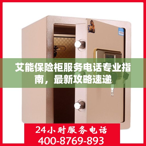 艾能保险柜服务电话专业指南，最新攻略速递