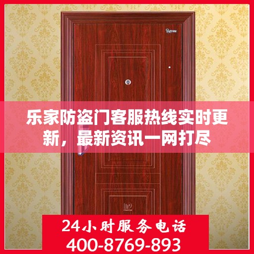 乐家防盗门客服热线实时更新，最新资讯一网打尽