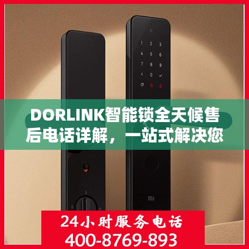 DORLINK智能锁全天候售后电话详解，一站式解决您的需求！