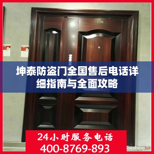坤泰防盗门全国售后电话详细指南与全面攻略