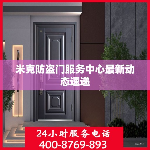 米克防盗门服务中心最新动态速递