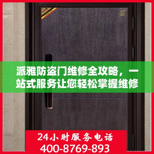 派雅防盗门维修全攻略，一站式服务让您轻松掌握维修知识