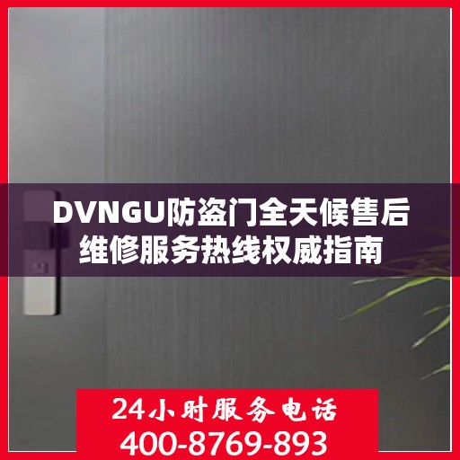 DVNGU防盗门全天候售后维修服务热线权威指南