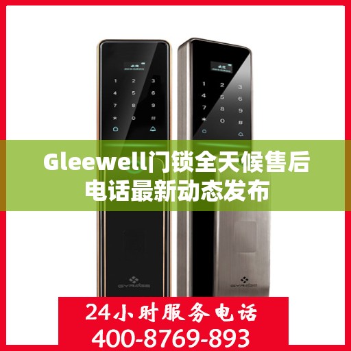 Gleewell门锁全天候售后电话最新动态发布