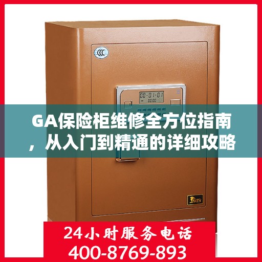 GA保险柜维修全方位指南，从入门到精通的详细攻略