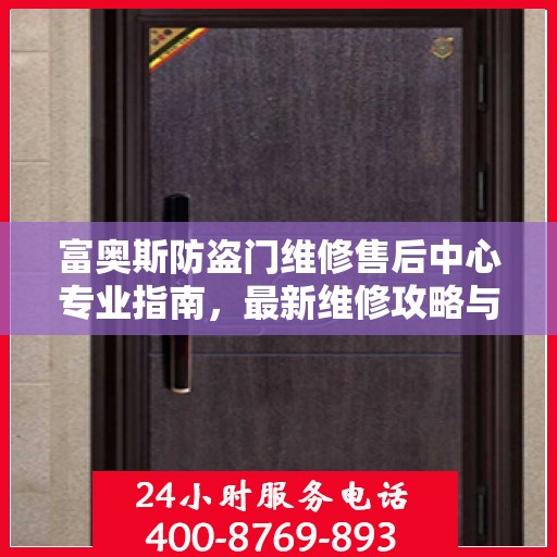 富奥斯防盗门维修售后中心专业指南，最新维修攻略与保障服务介绍