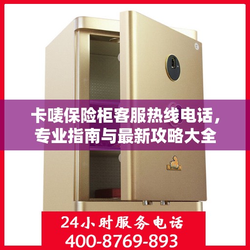 卡唛保险柜客服热线电话，专业指南与最新攻略大全