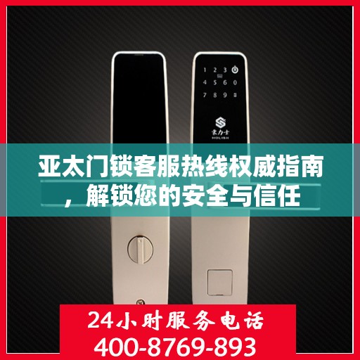 亚太门锁客服热线权威指南，解锁您的安全与信任