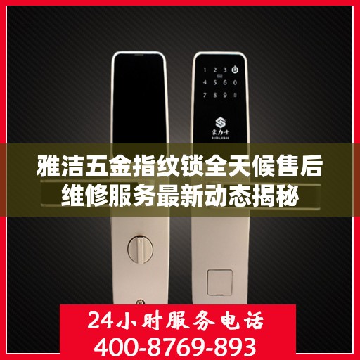 雅洁五金指纹锁全天候售后维修服务最新动态揭秘