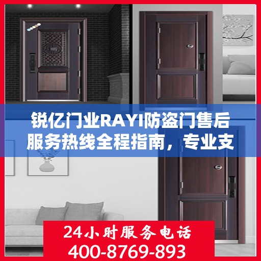 锐亿门业RAYI防盗门售后服务热线全程指南，专业支持，最新售后攻略