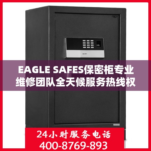 EAGLE SAFES保密柜专业维修团队全天候服务热线权威发布
